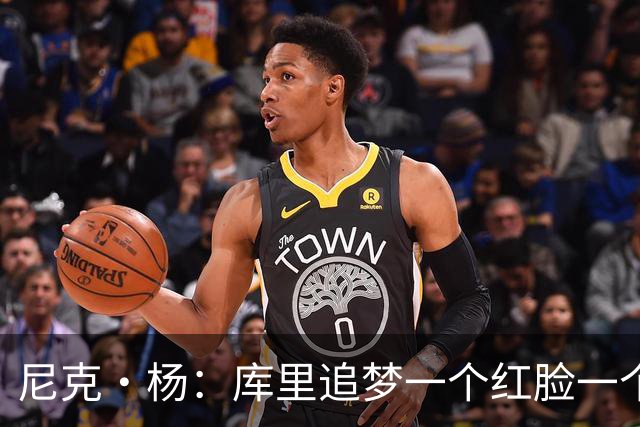 尼克·杨：库里追梦一个红脸一个白脸 你被追梦骂了库里会安慰你